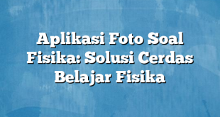 Aplikasi Foto Soal Fisika: Solusi Cerdas Belajar Fisika