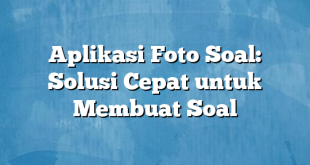 Aplikasi Foto Soal: Solusi Cepat untuk Membuat Soal