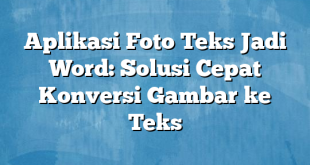 Aplikasi Foto Teks Jadi Word: Solusi Cepat Konversi Gambar ke Teks