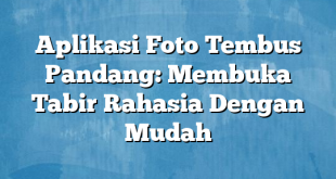 Aplikasi Foto Tembus Pandang: Membuka Tabir Rahasia Dengan Mudah