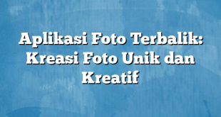 Aplikasi Foto Terbalik: Kreasi Foto Unik dan Kreatif