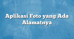 Aplikasi Foto yang Ada Alamatnya