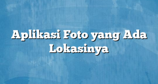 Aplikasi Foto yang Ada Lokasinya