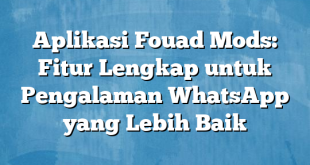 Aplikasi Fouad Mods: Fitur Lengkap untuk Pengalaman WhatsApp yang Lebih Baik