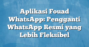 Aplikasi Fouad WhatsApp: Pengganti WhatsApp Resmi yang Lebih Fleksibel