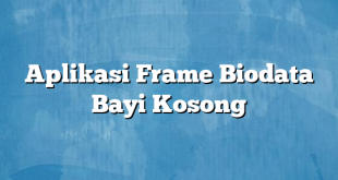 Aplikasi Frame Biodata Bayi Kosong