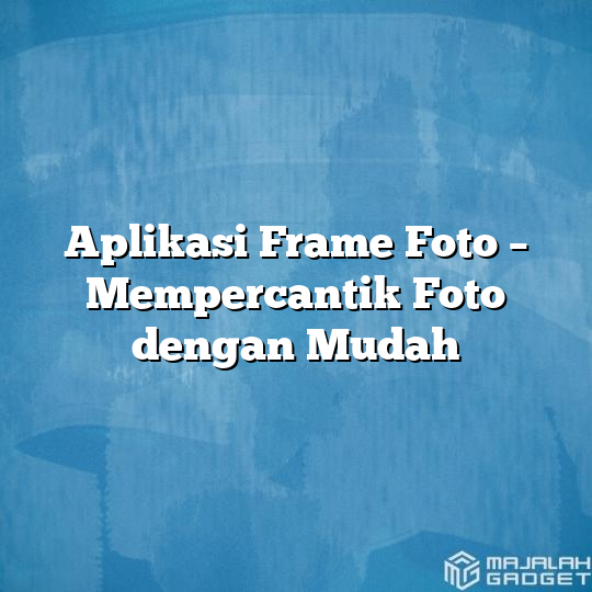 Aplikasi Frame Foto Mempercantik Foto Dengan Mudah Majalah Gadget 1510