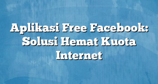 Aplikasi Free Facebook: Solusi Hemat Kuota Internet