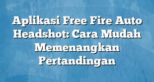 Aplikasi Free Fire Auto Headshot: Cara Mudah Memenangkan Pertandingan