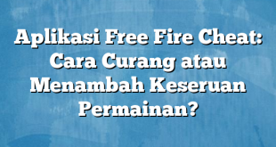 Aplikasi Free Fire Cheat: Cara Curang atau Menambah Keseruan Permainan?