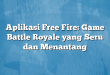Aplikasi Free Fire: Game Battle Royale yang Seru dan Menantang