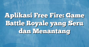 Aplikasi Free Fire: Game Battle Royale yang Seru dan Menantang