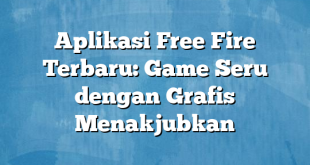 Aplikasi Free Fire Terbaru: Game Seru dengan Grafis Menakjubkan