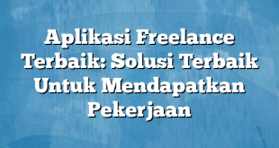 Aplikasi Freelance Terbaik: Solusi Terbaik Untuk Mendapatkan Pekerjaan