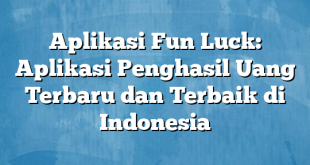 Aplikasi Fun Luck: Aplikasi Penghasil Uang Terbaru dan Terbaik di Indonesia