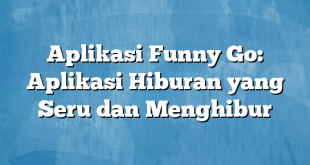 Aplikasi Funny Go: Aplikasi Hiburan yang Seru dan Menghibur