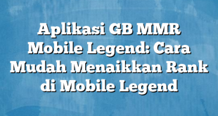 Aplikasi GB MMR Mobile Legend: Cara Mudah Menaikkan Rank di Mobile Legend