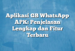 Aplikasi GB WhatsApp APK: Penjelasan Lengkap dan Fitur Terbaru