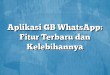Aplikasi GB WhatsApp: Fitur Terbaru dan Kelebihannya