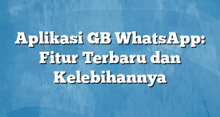 Aplikasi GB WhatsApp: Fitur Terbaru dan Kelebihannya