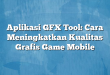 Aplikasi GFX Tool: Cara Meningkatkan Kualitas Grafis Game Mobile