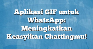 Aplikasi GIF untuk WhatsApp: Meningkatkan Keasyikan Chattingmu!