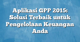 Aplikasi GPP 2015: Solusi Terbaik untuk Pengelolaan Keuangan Anda