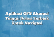 Aplikasi GPS Akurasi Tinggi: Solusi Terbaik Untuk Navigasi