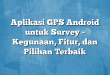 Aplikasi GPS Android untuk Survey – Kegunaan, Fitur, dan Pilihan Terbaik