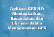 Aplikasi GPS HP: Meningkatkan Kemudahan dan Efisiensi dalam Menggunakan GPS