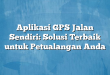 Aplikasi GPS Jalan Sendiri: Solusi Terbaik untuk Petualangan Anda
