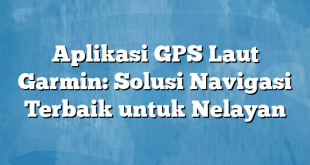 Aplikasi GPS Laut Garmin: Solusi Navigasi Terbaik untuk Nelayan