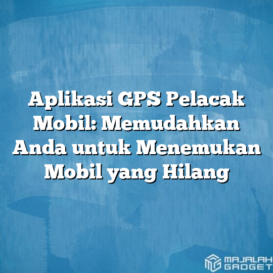 Aplikasi Gps Pelacak Mobil Memudahkan Anda Untuk Menemukan Mobil Yang Hilang Majalah Gadget 1600