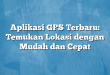 Aplikasi GPS Terbaru: Temukan Lokasi dengan Mudah dan Cepat