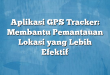 Aplikasi GPS Tracker: Membantu Pemantauan Lokasi yang Lebih Efektif