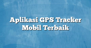 Aplikasi GPS Tracker Mobil Terbaik