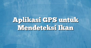 Aplikasi GPS untuk Mendeteksi Ikan