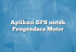 Aplikasi GPS untuk Pengendara Motor