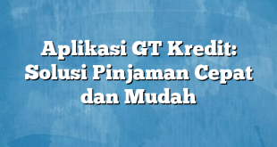 Aplikasi GT Kredit: Solusi Pinjaman Cepat dan Mudah