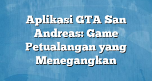 Aplikasi GTA San Andreas: Game Petualangan yang Menegangkan