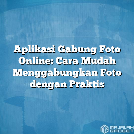 Aplikasi Gabung Foto Online Cara Mudah Menggabungkan Foto Dengan Praktis Majalah Gadget 8914