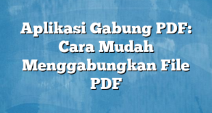 Aplikasi Gabung PDF: Cara Mudah Menggabungkan File PDF