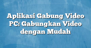 Aplikasi Gabung Video PC: Gabungkan Video dengan Mudah