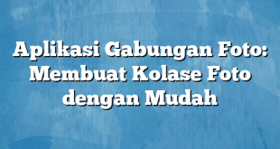 Aplikasi Gabungan Foto: Membuat Kolase Foto dengan Mudah