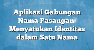 Aplikasi Gabungan Nama Pasangan: Menyatukan Identitas dalam Satu Nama