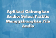 Aplikasi Gabungkan Audio: Solusi Praktis Menggabungkan File Audio