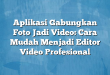 Aplikasi Gabungkan Foto Jadi Video: Cara Mudah Menjadi Editor Video Profesional