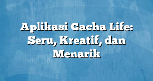 Aplikasi Gacha Life: Seru, Kreatif, dan Menarik