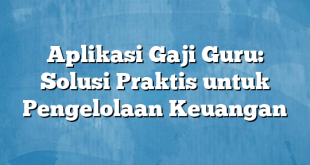 Aplikasi Gaji Guru: Solusi Praktis untuk Pengelolaan Keuangan