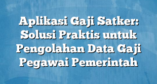 Aplikasi Gaji Satker: Solusi Praktis untuk Pengolahan Data Gaji Pegawai Pemerintah